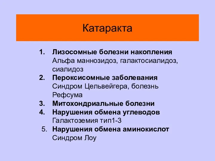 Катаракта Лизосомные болезни накопления Альфа маннозидоз, галактосиалидоз, сиалидоз Пероксисомные заболевания