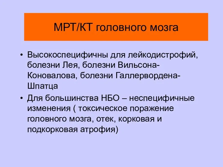 МРТ/КТ головного мозга Высокоспецифичны для лейкодистрофий, болезни Лея, болезни Вильсона-Коновалова,