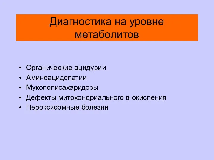 Диагностика на уровне метаболитов Органические ацидурии Аминоацидопатии Мукополисахаридозы Дефекты митохондриального в-окисления Пероксисомные болезни