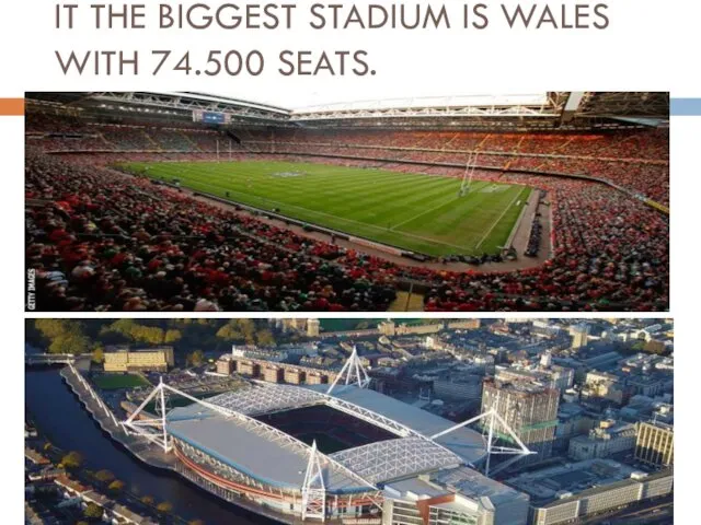 IT THE BIGGEST STADIUM IS WALES WITH 74.500 SEATS.