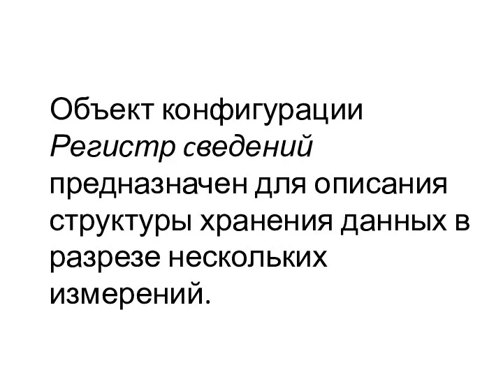 Объект конфигурации Регистр cведений предназначен для описания структуры хранения данных в разрезе нескольких измерений.