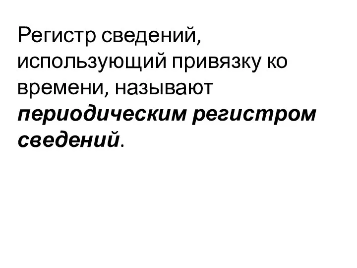 Регистр сведений, использующий привязку ко времени, называют периодическим регистром сведений.