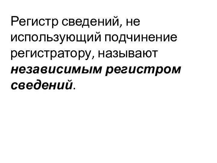 Регистр сведений, не использующий подчинение регистратору, называют независимым регистром сведений.