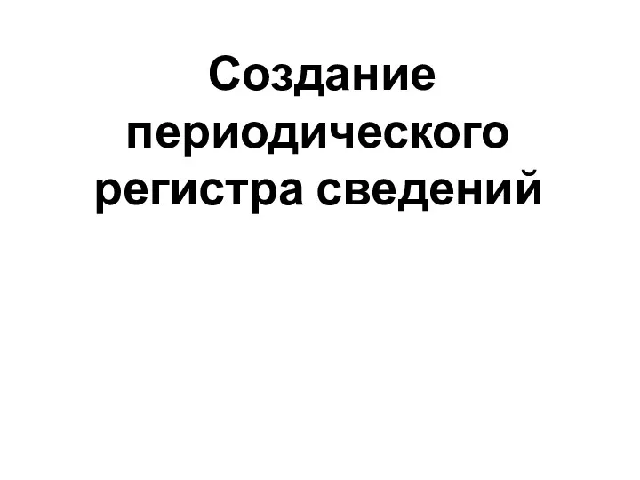 Создание периодического регистра сведений