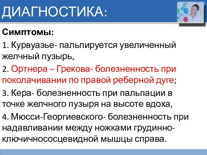 ДИАГНОСТИКА: Симптомы: 1. Курвуазье- пальпируется увеличенный желчный пузырь, 2. Ортнера