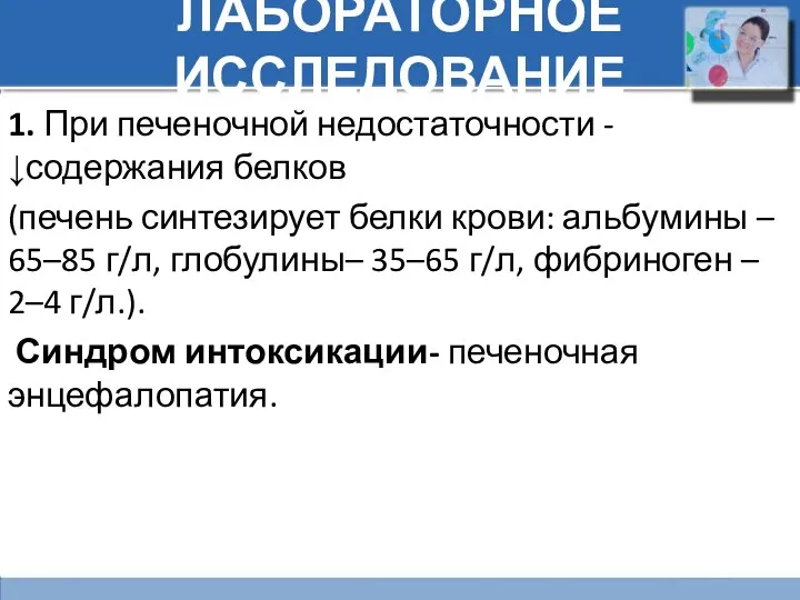 ЛАБОРАТОРНОЕ ИССЛЕДОВАНИЕ 1. При печеночной недостаточности - ↓содержания белков (печень