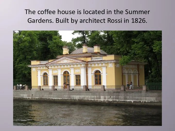 The coffee house is located in the Summer Gardens. Built by architect Rossi in 1826.