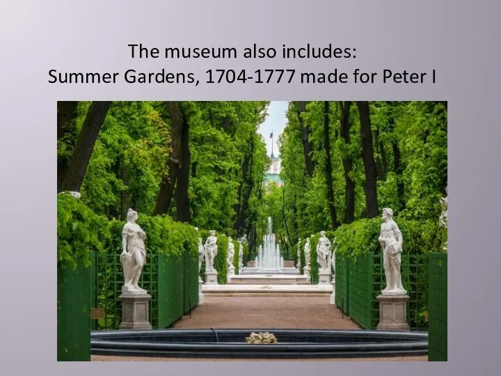 The museum also includes: Summer Gardens, 1704-1777 made for Peter I