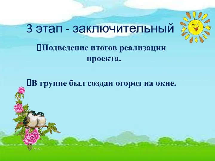 3 этап - заключительный Подведение итогов реализации проекта. В группе был создан огород на окне.