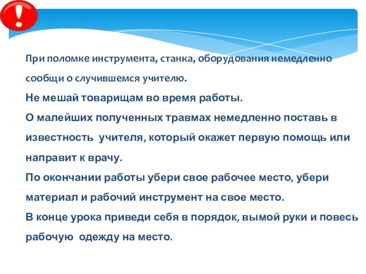 При поломке инструмента, станка, оборудования немедленно сообщи о случившемся учителю.