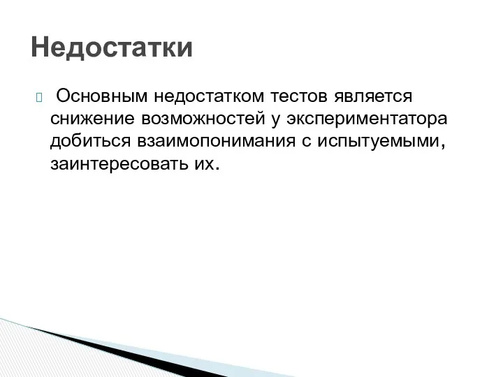 Основным недостатком тестов является снижение возможностей у экспериментатора добиться взаимопонимания с испытуемыми, заинтересовать их. Недостатки