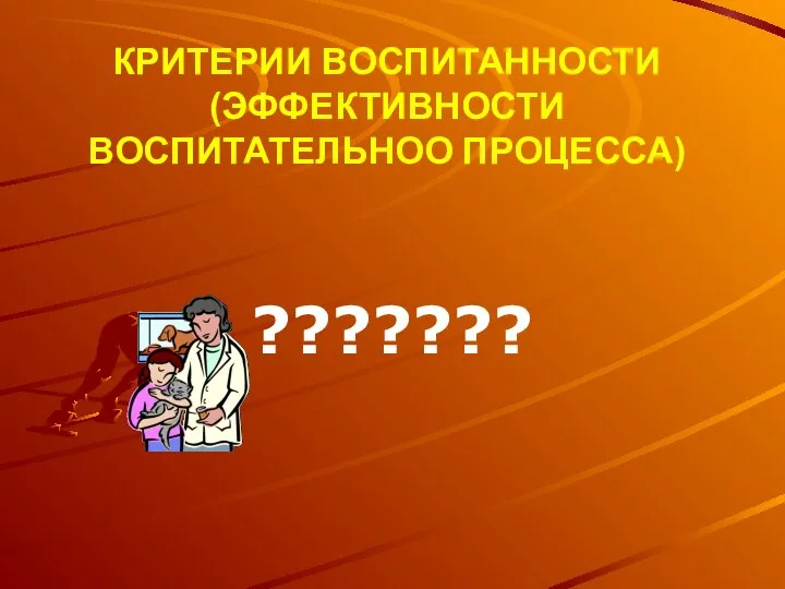 КРИТЕРИИ ВОСПИТАННОСТИ (ЭФФЕКТИВНОСТИ ВОСПИТАТЕЛЬНОО ПРОЦЕССА) ???????