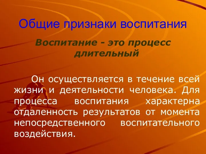 Общие признаки воспитания Воспитание - это процесс длительный Он осуществляется