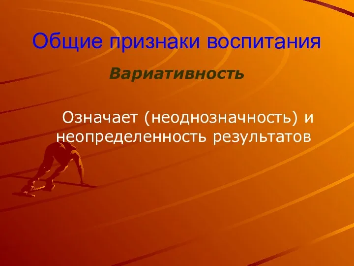 Общие признаки воспитания Вариативность Означает (неоднозначность) и неопределенность результатов