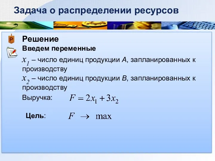 Решение Введем переменные Задача о распределении ресурсов х1 – число