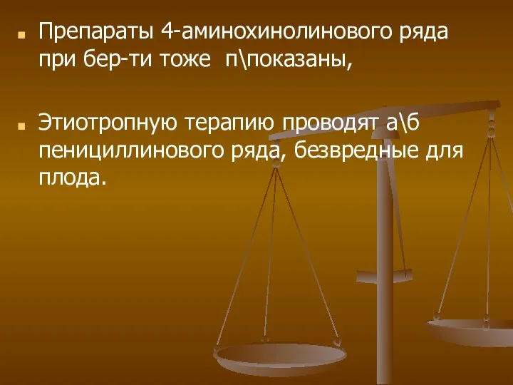 Препараты 4-аминохинолинового ряда при бер-ти тоже п\показаны, Этиотропную терапию проводят а\б пенициллинового ряда, безвредные для плода.