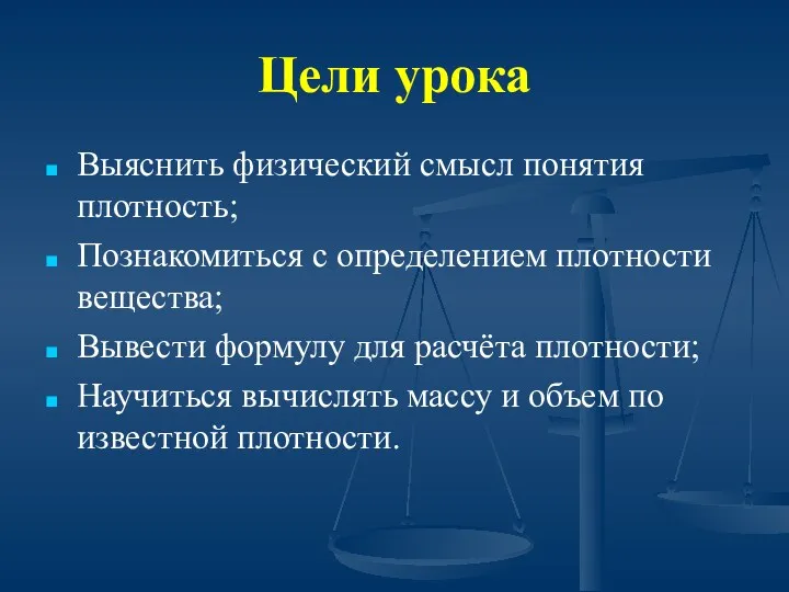 Цели урока Выяснить физический смысл понятия плотность; Познакомиться с определением плотности вещества; Вывести