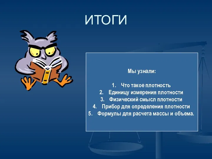 ИТОГИ Мы узнали: Что такое плотность Единицу измерения плотности Физический смысл плотности Прибор