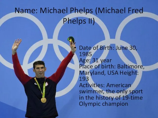 Name: Michael Phelps (Michael Fred Phelps II) Date of Birth: June 30, 1985