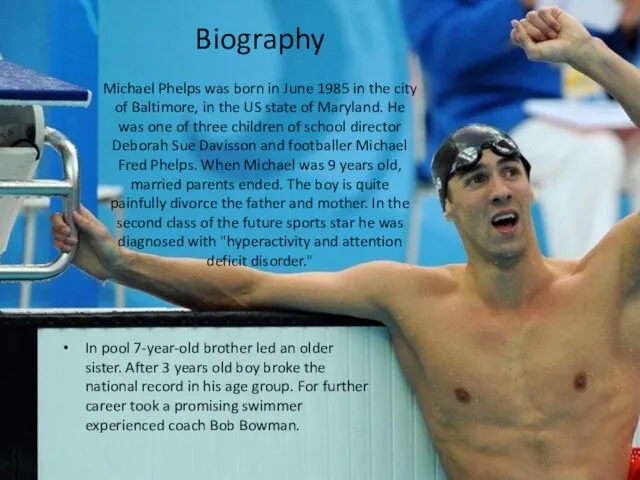 Biography Michael Phelps was born in June 1985 in the city of Baltimore,