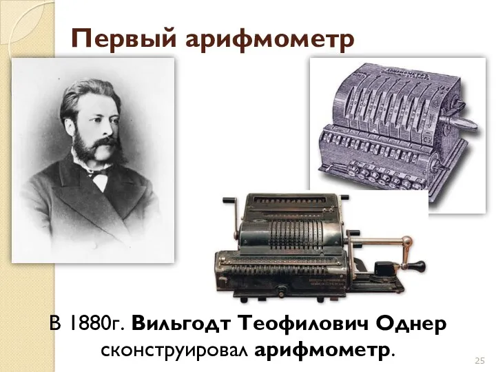 В 1880г. Вильгодт Теофилович Однер сконструировал арифмометр. Первый арифмометр