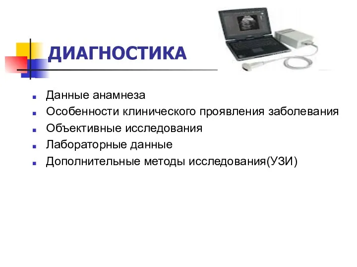 ДИАГНОСТИКА Данные анамнеза Особенности клинического проявления заболевания Объективные исследования Лабораторные данные Дополнительные методы исследования(УЗИ)