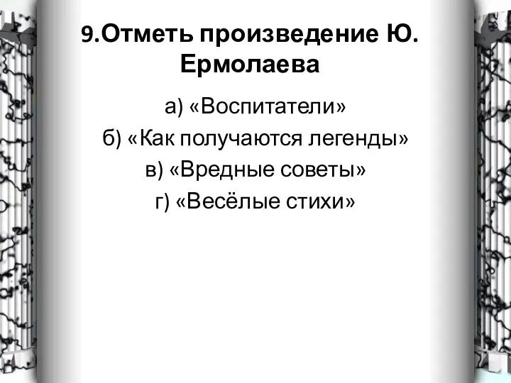 9.Отметь произведение Ю.Ермолаева а) «Воспитатели» б) «Как получаются легенды» в) «Вредные советы» г) «Весёлые стихи»