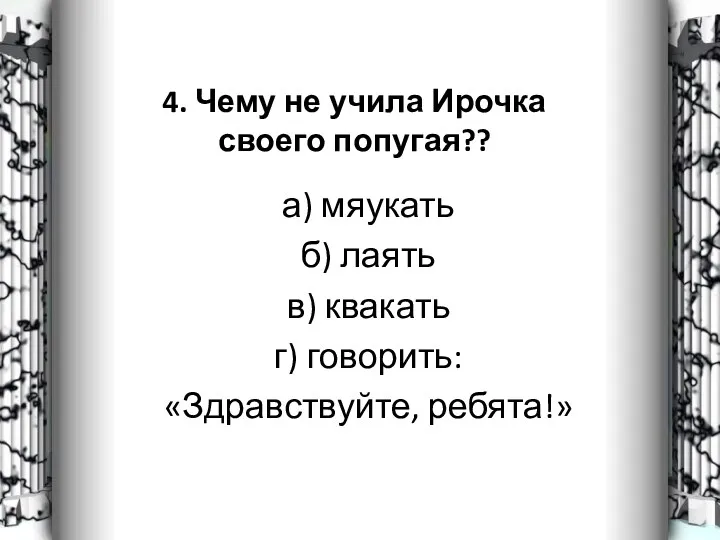 4. Чему не учила Ирочка своего попугая?? а) мяукать б)