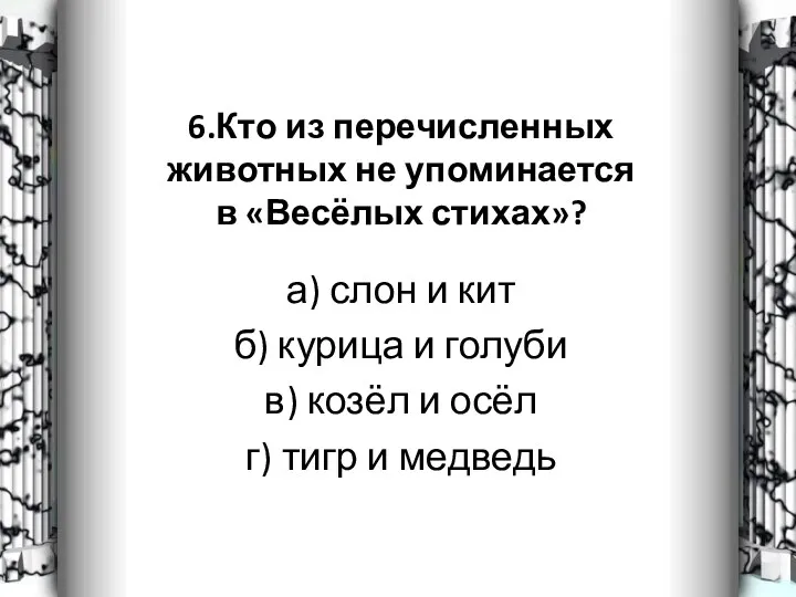 6.Кто из перечисленных животных не упоминается в «Весёлых стихах»? а)