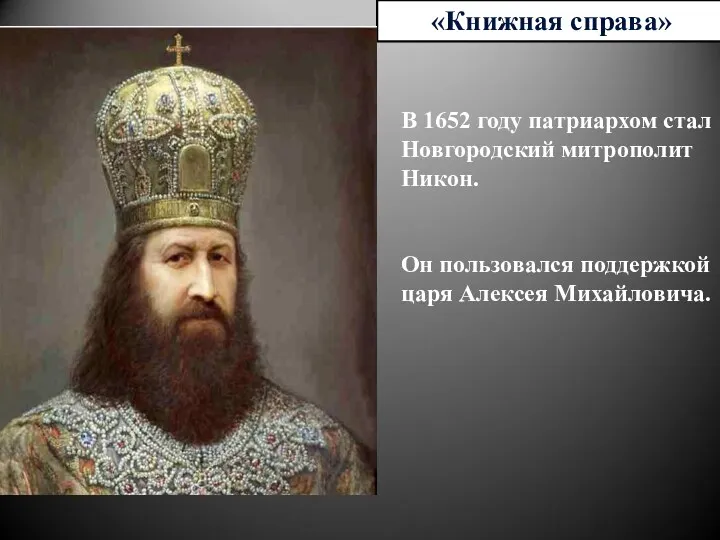 «Книжная справа» В 1652 году патриархом стал Новгородский митрополит Никон. Он пользовался поддержкой царя Алексея Михайловича.