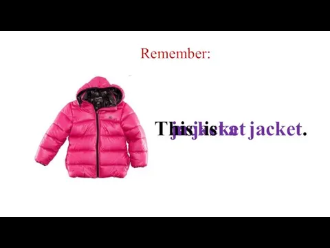 Remember: jacket a jacket This is a jacket.