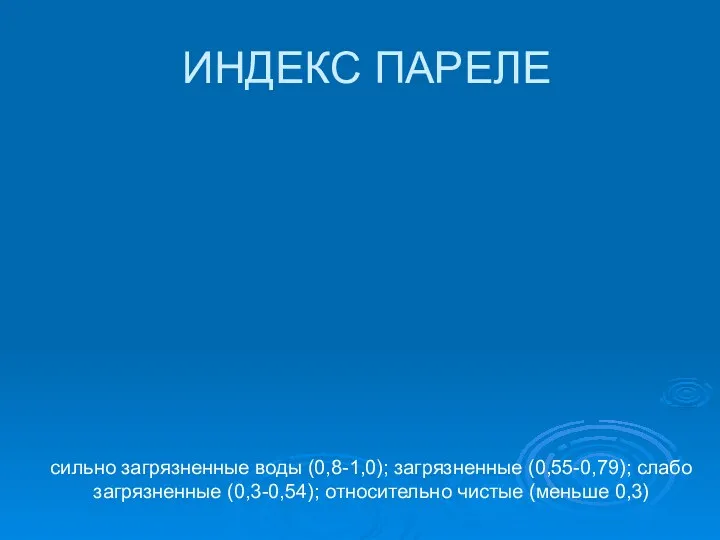 ИНДЕКС ПАРЕЛЕ сильно загрязненные воды (0,8-1,0); загрязненные (0,55-0,79); слабо загрязненные (0,3-0,54); относительно чистые (меньше 0,3)