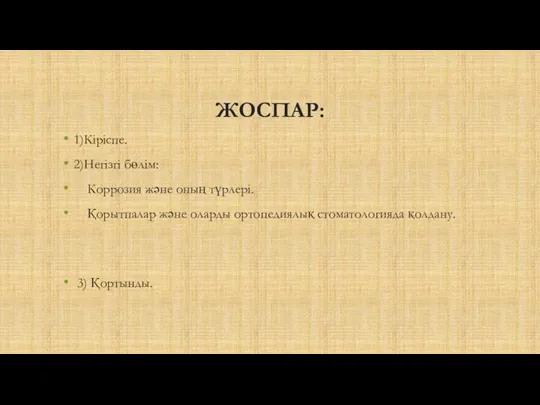 ЖОСПАР: 1)Кіріспе. 2)Негізгі бөлім: Коррозия және оның түрлері. Қорытпалар және оларды ортопедиялық стоматологияда қолдану. 3) Қортынды.