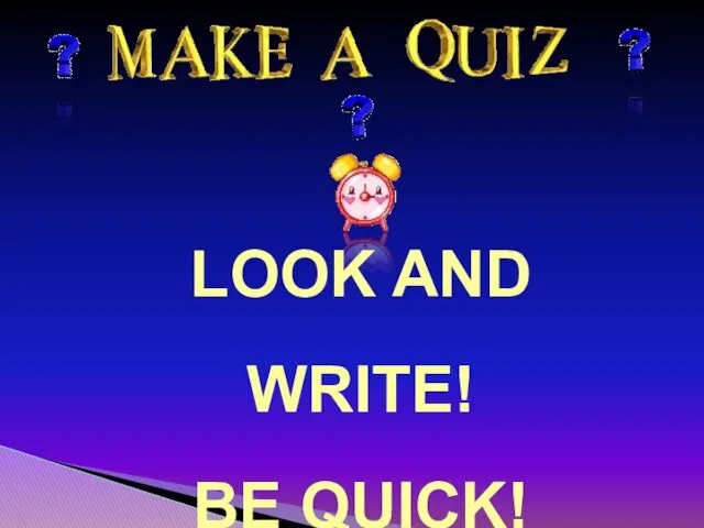 LOOK AND WRITE! BE QUICK!