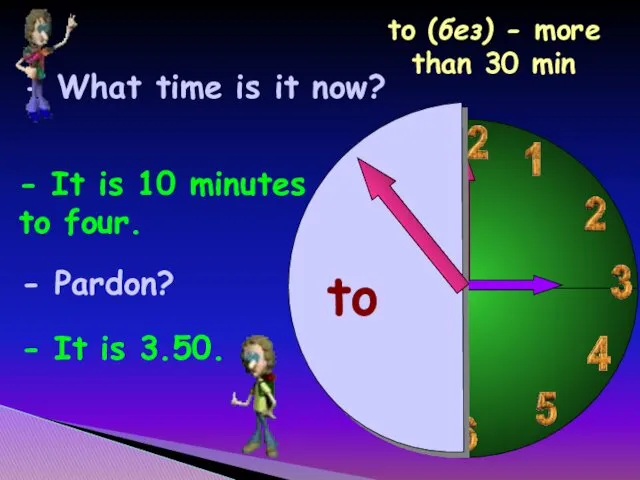 to - What time is it now? - It is