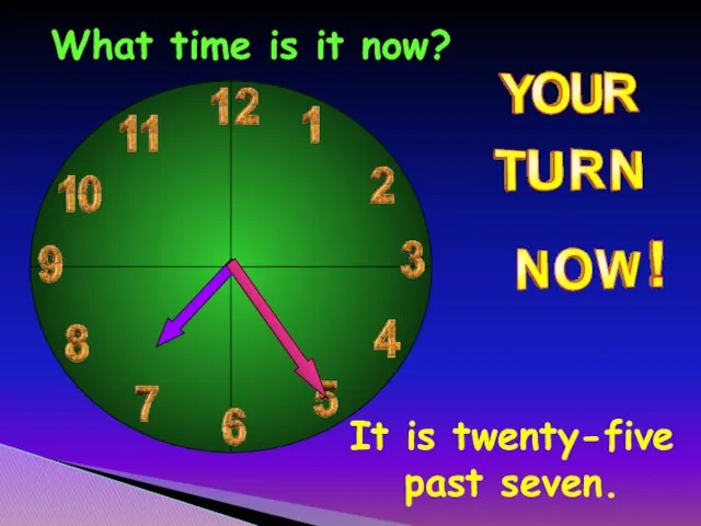 What time is it now? It is twenty-five past seven.