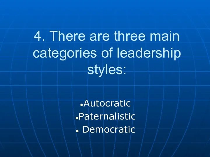 4. There are three main categories of leadership styles: Autocratic Paternalistic Democratic