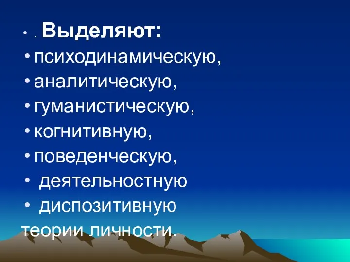 . Выделяют: психодинамическую, аналитическую, гуманистическую, когнитивную, поведенческую, деятельностную диспозитивную теории личности.