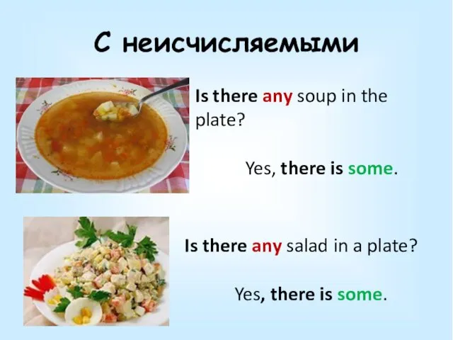 С неисчисляемыми Is there any soup in the plate? Yes, there is some.