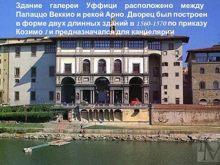 Здание галереи Уффици расположено между Палаццо Веккио и рекой Арно. Дворец был построен