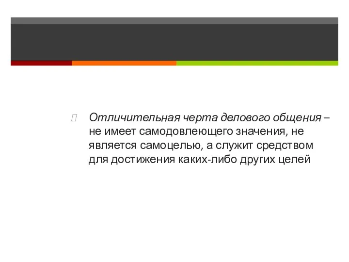 Отличительная черта делового общения – не имеет самодовлеющего значения, не