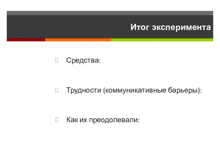 Итог эксперимента Средства: Трудности (коммуникативные барьеры): Как их преодолевали: