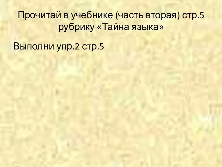 Прочитай в учебнике (часть вторая) стр.5 рубрику «Тайна языка» Выполни упр.2 стр.5