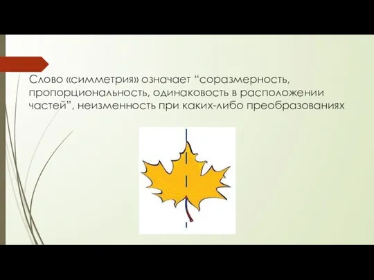 Слово «симметрия» означает “соразмерность, пропорциональность, одинаковость в расположении частей”, неизменность при каких-либо преобразованиях