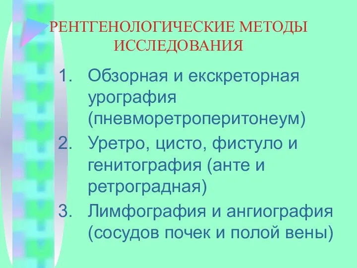 РЕНТГЕНОЛОГИЧЕСКИЕ МЕТОДЫ ИССЛЕДОВАНИЯ Обзорная и екскреторная урография (пневморетроперитонеум) Уретро, цисто,