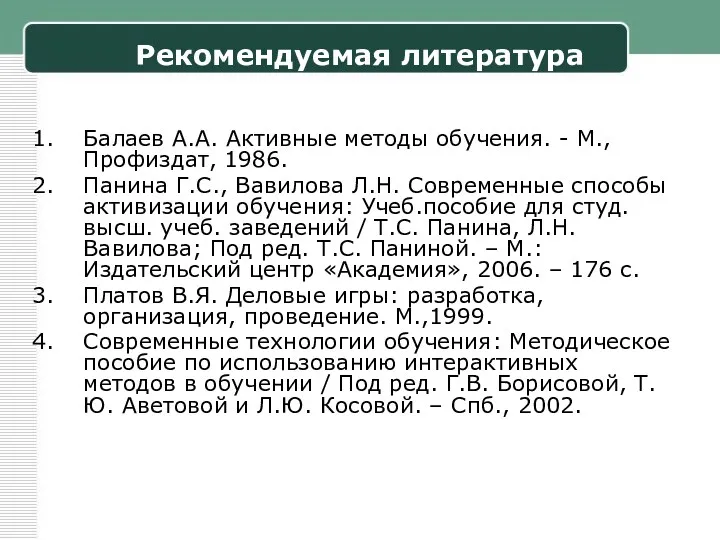 Рекомендуемая литература Балаев А.А. Активные методы обучения. - М., Профиздат,