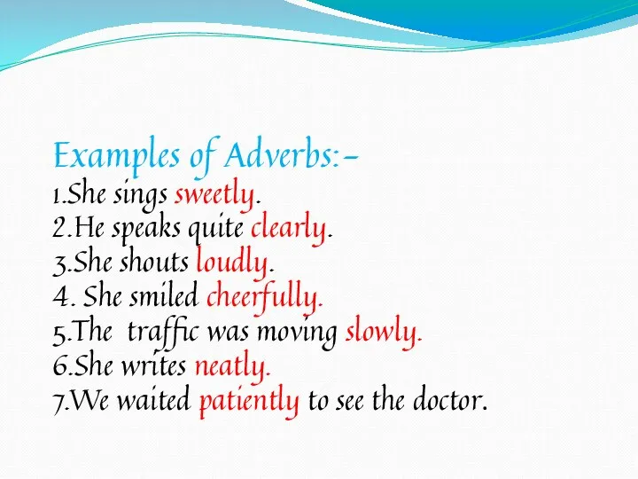 Examples of Adverbs:- 1.She sings sweetly. 2.He speaks quite clearly.