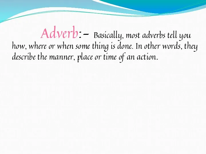 Adverb:- Basically, most adverbs tell you how, where or when