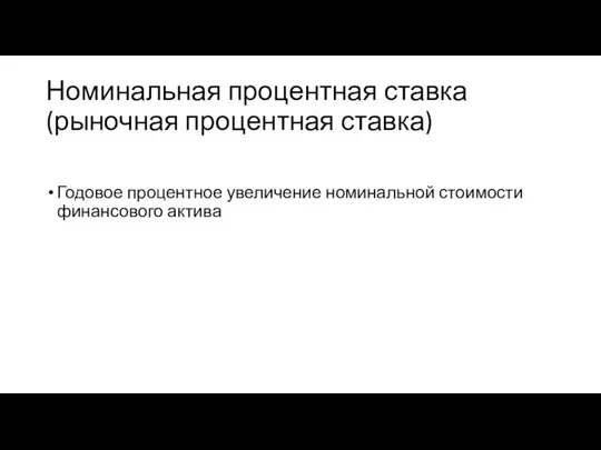 Номинальная процентная ставка (рыночная процентная ставка) Годовое процентное увеличение номинальной стоимости финансового актива