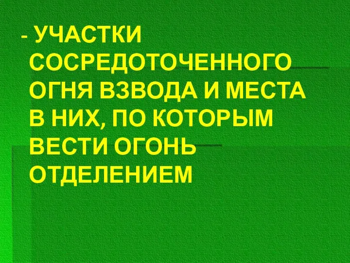 - УЧАСТКИ СОСРЕДОТОЧЕННОГО ОГНЯ ВЗВОДА И МЕСТА В НИХ, ПО КОТОРЫМ ВЕСТИ ОГОНЬ ОТДЕЛЕНИЕМ